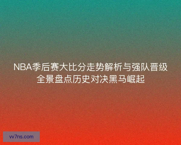 NBA季后赛大比分走势解析与强队晋级全景盘点历史对决黑马崛起