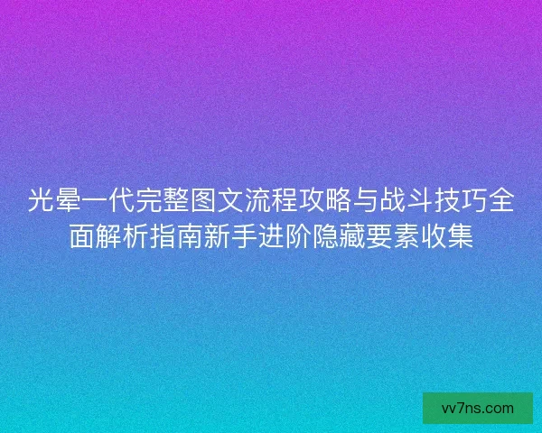 光晕一代完整图文流程攻略与战斗技巧全面解析指南新手进阶隐藏要素收集