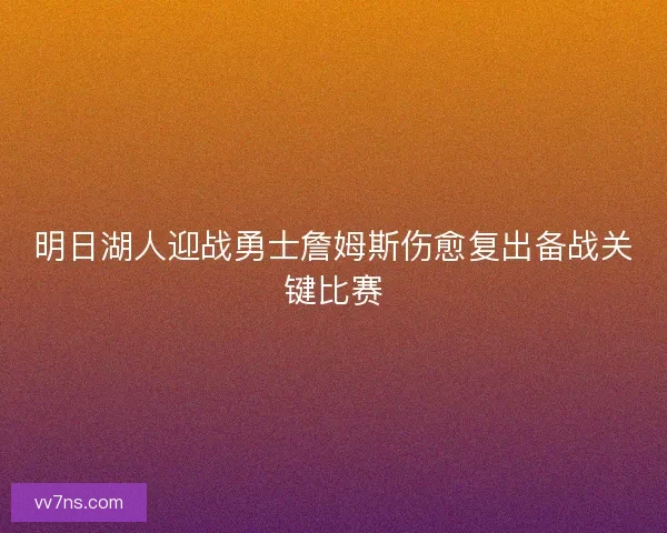明日湖人迎战勇士詹姆斯伤愈复出备战关键比赛