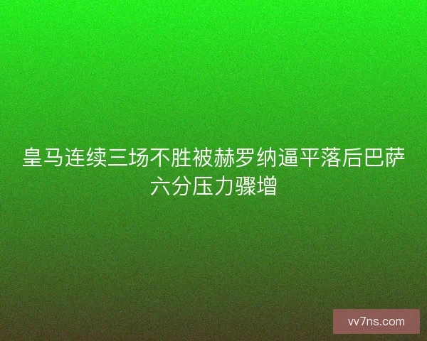 皇马连续三场不胜被赫罗纳逼平落后巴萨六分压力骤增