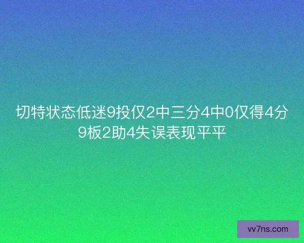 切特状态低迷9投仅2中三分4中0仅得4分9板2助4失误表现平平